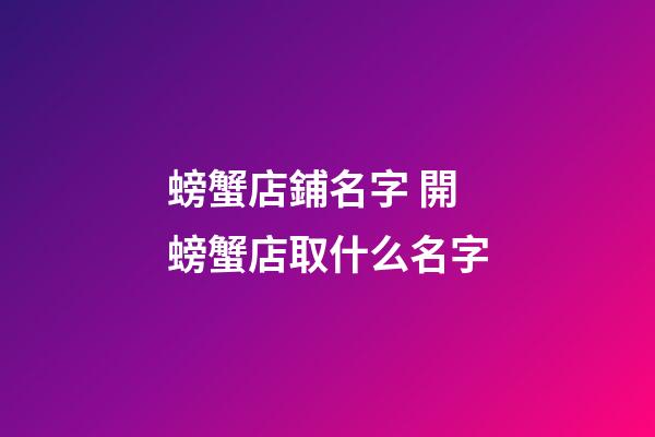 螃蟹店鋪名字 開螃蟹店取什么名字-第1張-店鋪起名-玄機派